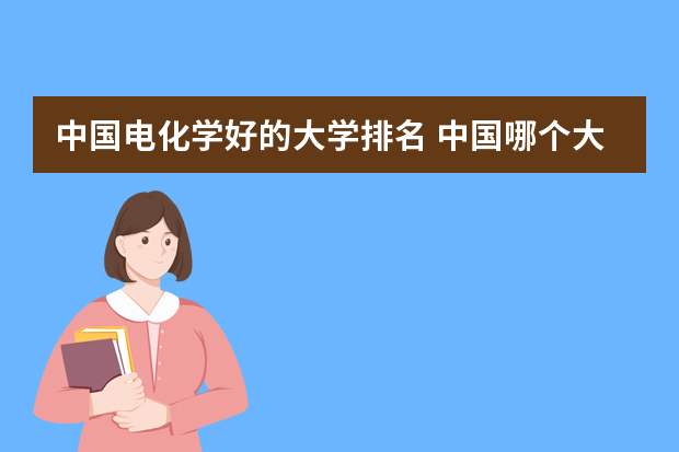 中国电化学好的大学排名 中国哪个大学电化学专业好？